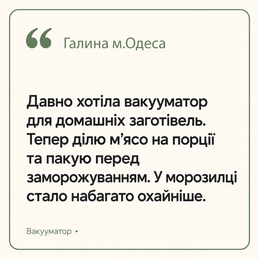 Відгук: Галина, м. Одеса — «Давно хотіла вакууматор для домашніх заготівель. Тепер ділю м'ясо на порції та пакую перед заморожуванням. У морозилці стало набагато охайніше.»